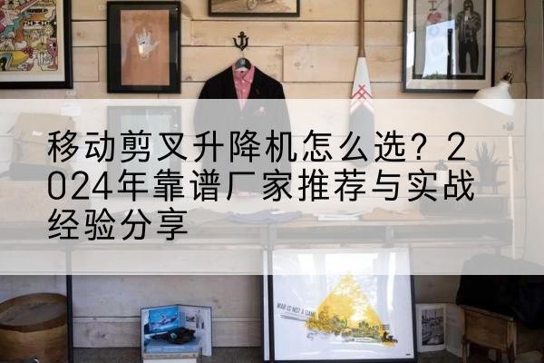 儋州升降平台厂家推荐-移动剪叉升降机怎么选?2024年靠谱厂家推荐与实战经验分享