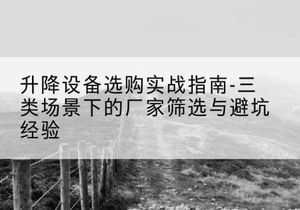 儋州移动式升降机厂家推荐-升降设备选购实战指南-三类场景下的厂家筛选与避坑经验