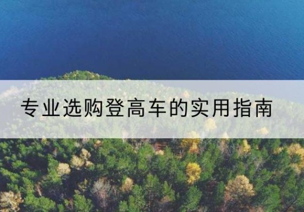儋州电动登高车厂家推荐-专业选购登高车的实用指南