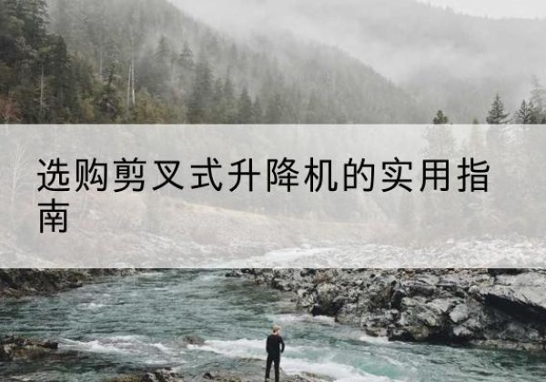 儋州剪叉式升降机怎么选-选购剪叉式升降机的实用指南